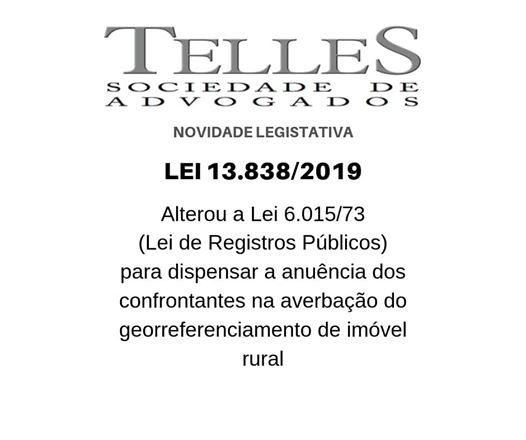 A imagem pode conter: texto que diz "TELLES SOCIEDADE A D NOVIDADELEGISTATIVA LEI 13.838/2019 Alterou a Lei 6.015/73 (Lei de Registros Públicos) para dispensar a anuência dos confrontantes na averbação do georreferenciamento de imóvel rural"